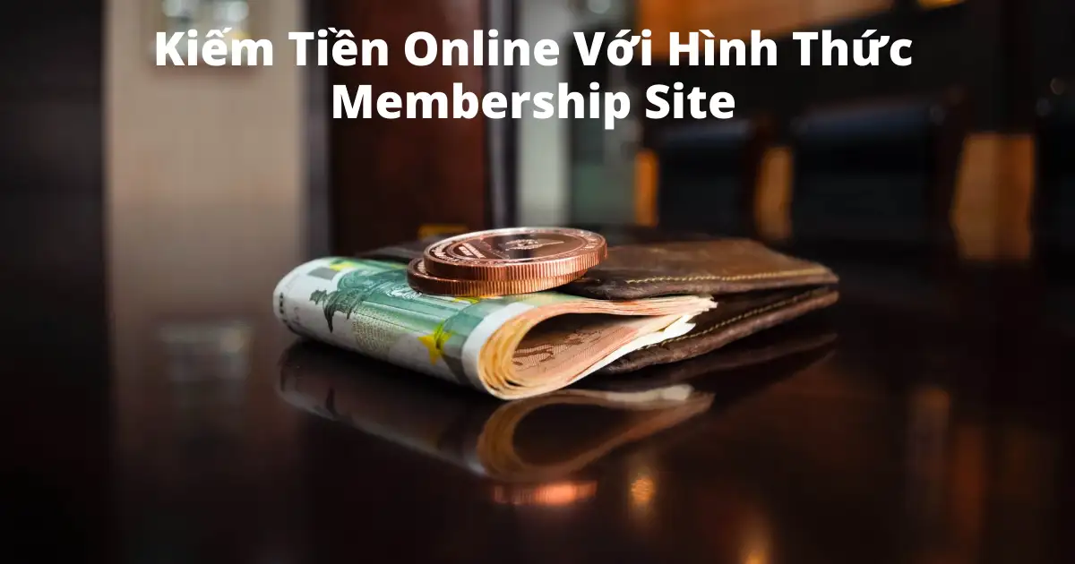 Kiếm Tiền Online Với Hình Thức Membership Site